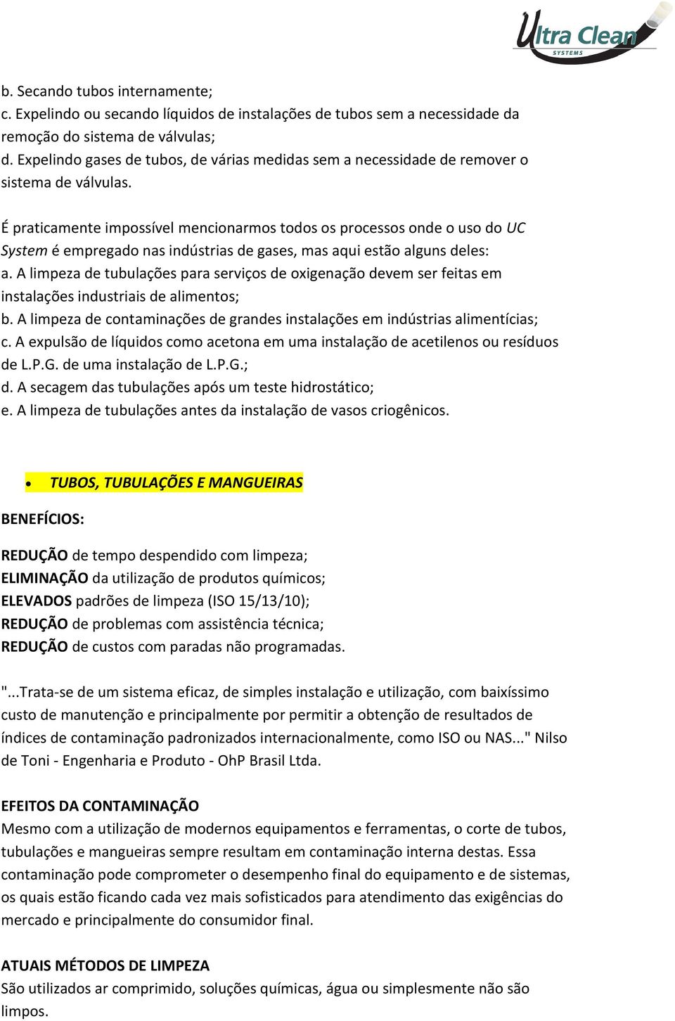 É praticamente impossível mencionarmos todos os processos onde o uso do UC System é empregado nas indústrias de gases, mas aqui estão alguns deles: a.