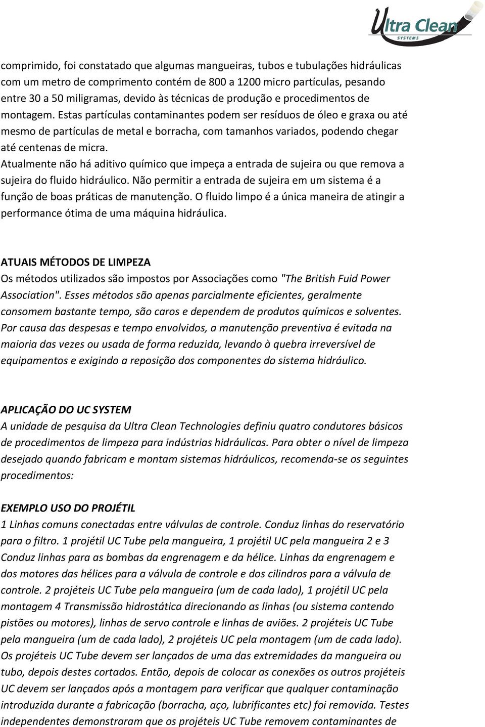 Estas partículas contaminantes podem ser resíduos de óleo e graxa ou até mesmo de partículas de metal e borracha, com tamanhos variados, podendo chegar até centenas de micra.