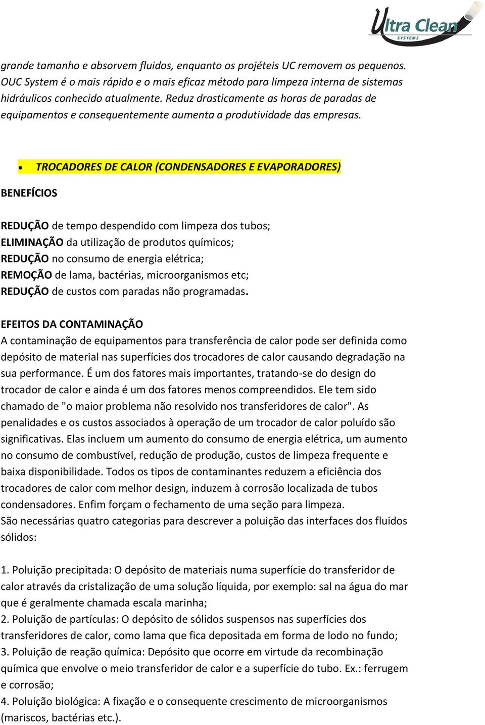 TROCADORES DE CALOR (CONDENSADORES E EVAPORADORES) BENEFÍCIOS REDUÇÃO de tempo despendido com limpeza dos tubos; ELIMINAÇÃO da utilização de produtos químicos; REDUÇÃO no consumo de energia elétrica;