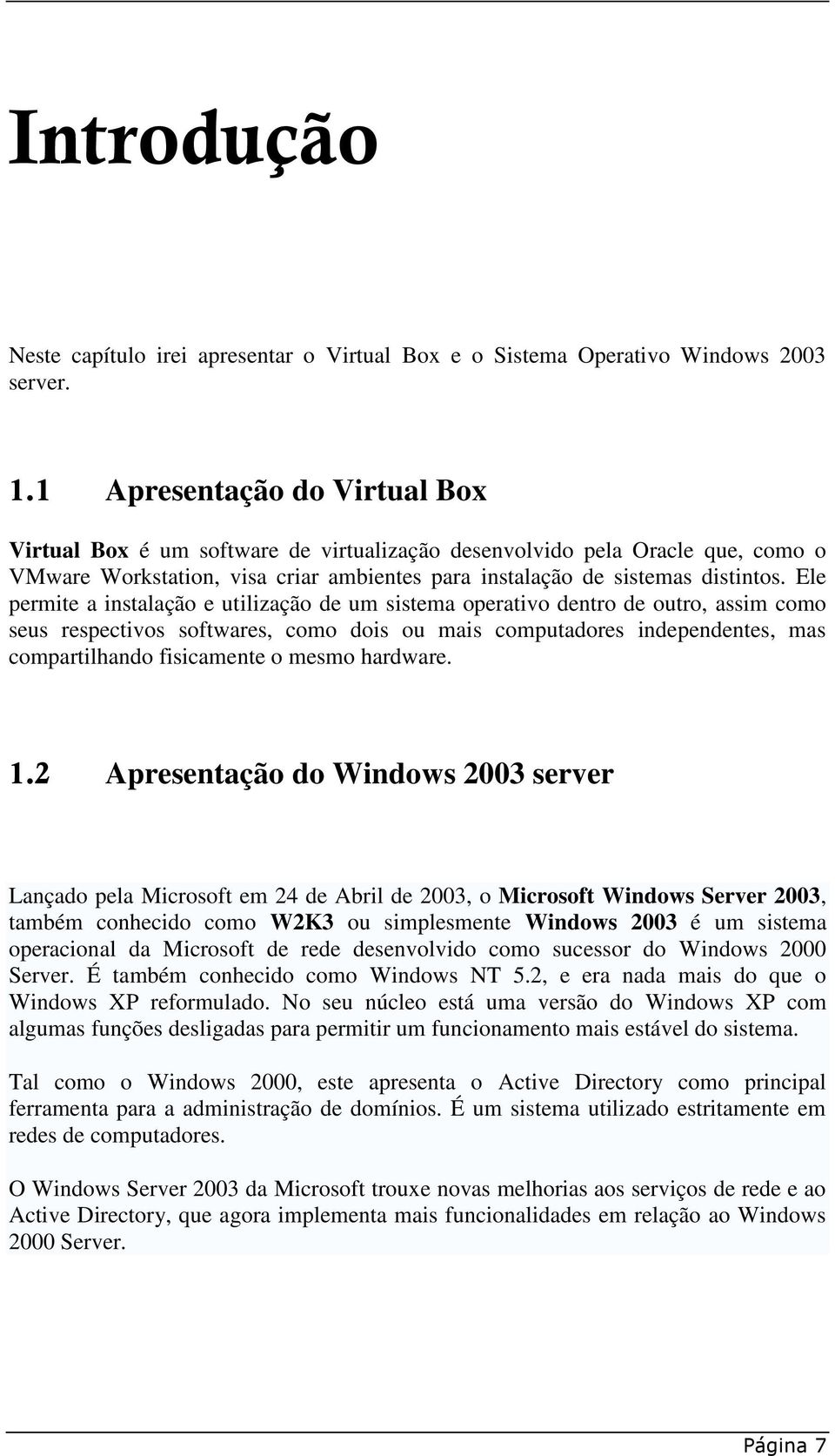 Ele permite a instalação e utilização de um sistema operativo dentro de outro, assim como seus respectivos softwares, como dois ou mais computadores independentes, mas compartilhando fisicamente o