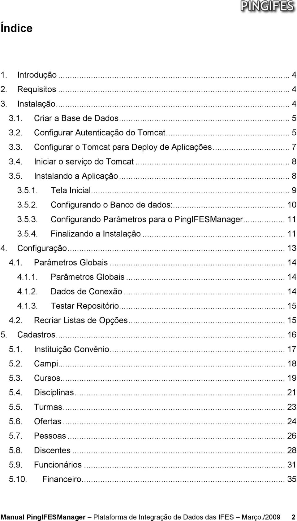 .. 11 4. Configuração... 13 4.1. Parâmetros Globais... 14 4.1.1. Parâmetros Globais... 14 4.1.2. Dados de Conexão... 14 4.1.3. Testar Repositório... 15 4.2. Recriar Listas de Opções... 15 5.