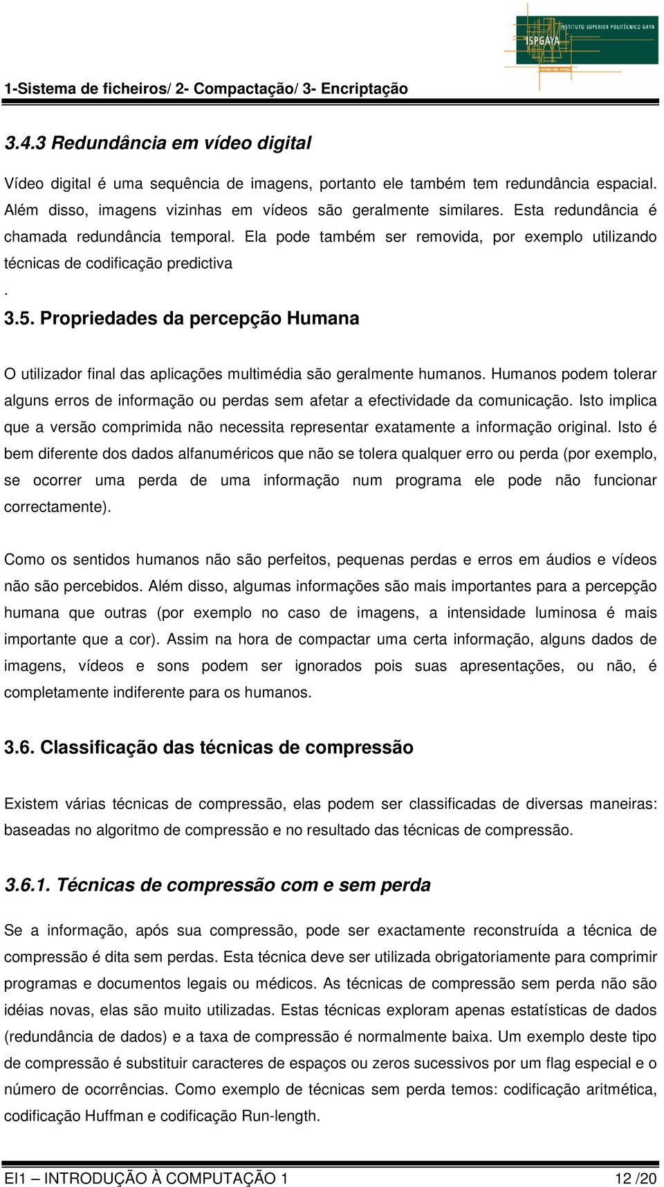 Propriedades da percepção Humana O utilizador final das aplicações multimédia são geralmente humanos.