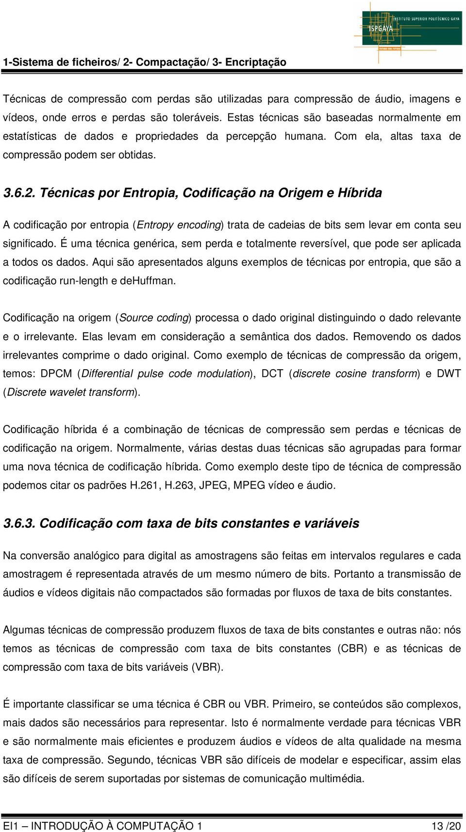 Técnicas por Entropia, Codificação na Origem e Híbrida A codificação por entropia (Entropy encoding) trata de cadeias de bits sem levar em conta seu significado.