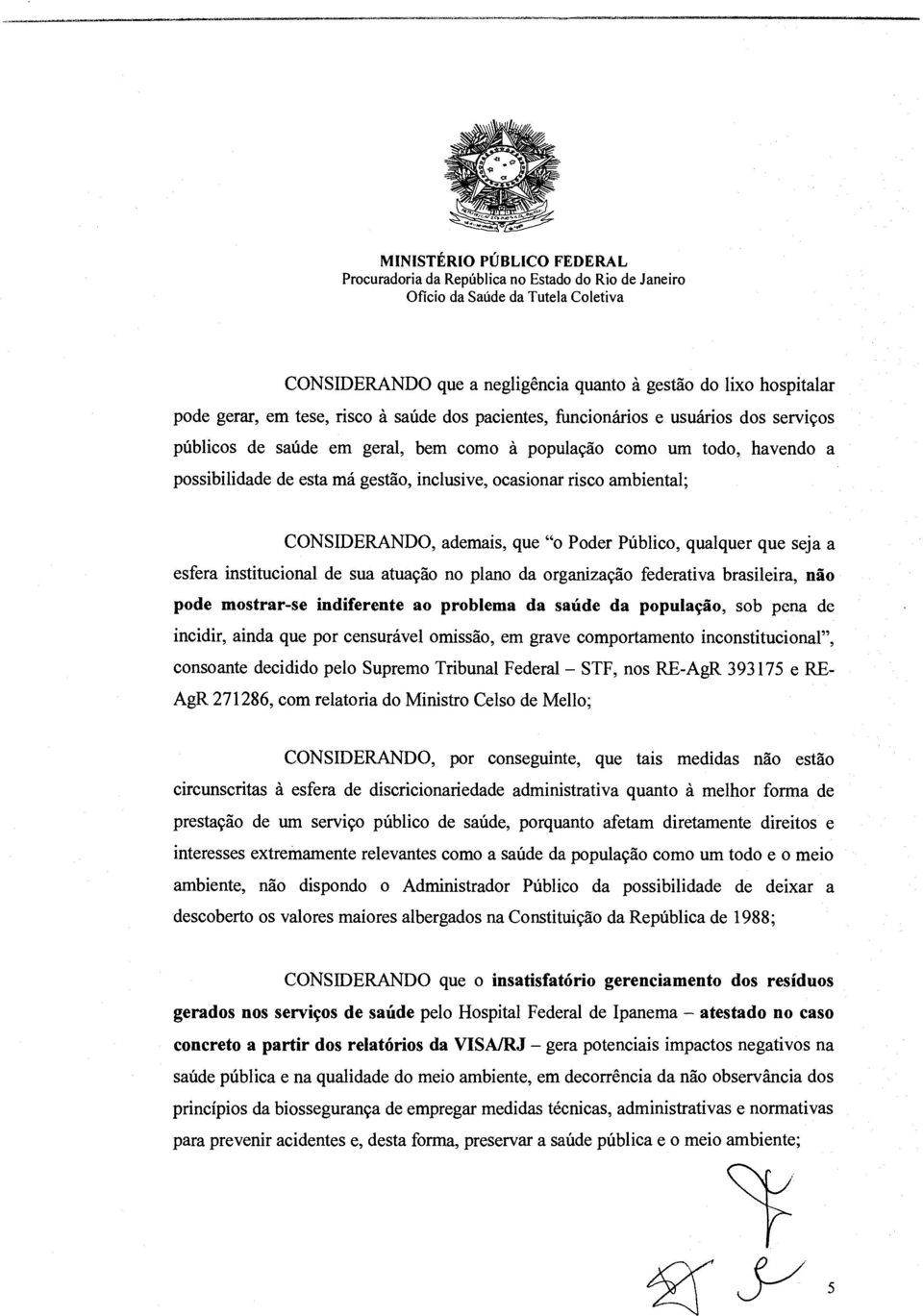 atuação no plano da organização federativa brasileira, não pode mostrar-se indiferente ao problema da saúde da população, sob pena de incidir, ainda que por censurável omissão, em grave comportamento