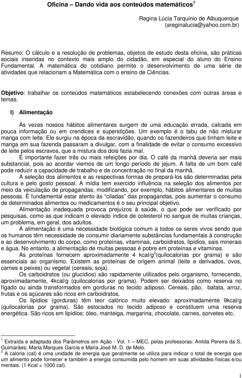 A matemática do cotidiano permite o desenvolvimento de uma série de atividades que relacionam a Matemática com o ensino de Ciências.