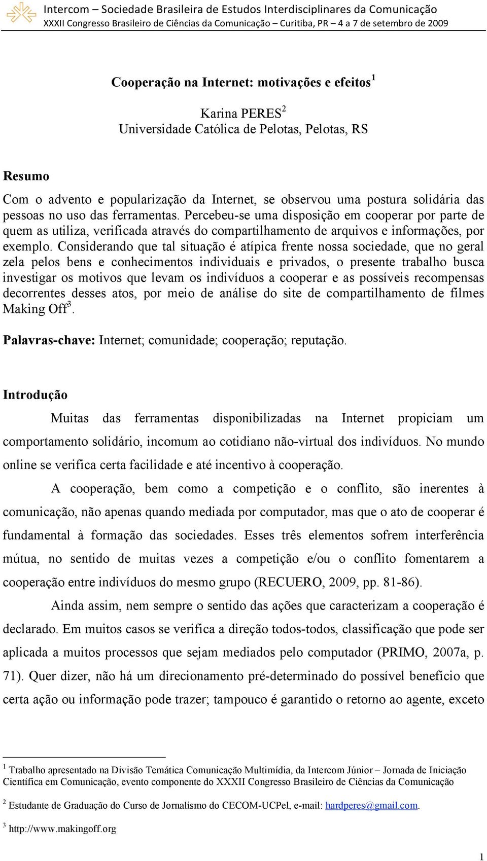 Considerando que tal situação é atípica frente nossa sociedade, que no geral zela pelos bens e conhecimentos individuais e privados, o presente trabalho busca investigar os motivos que levam os