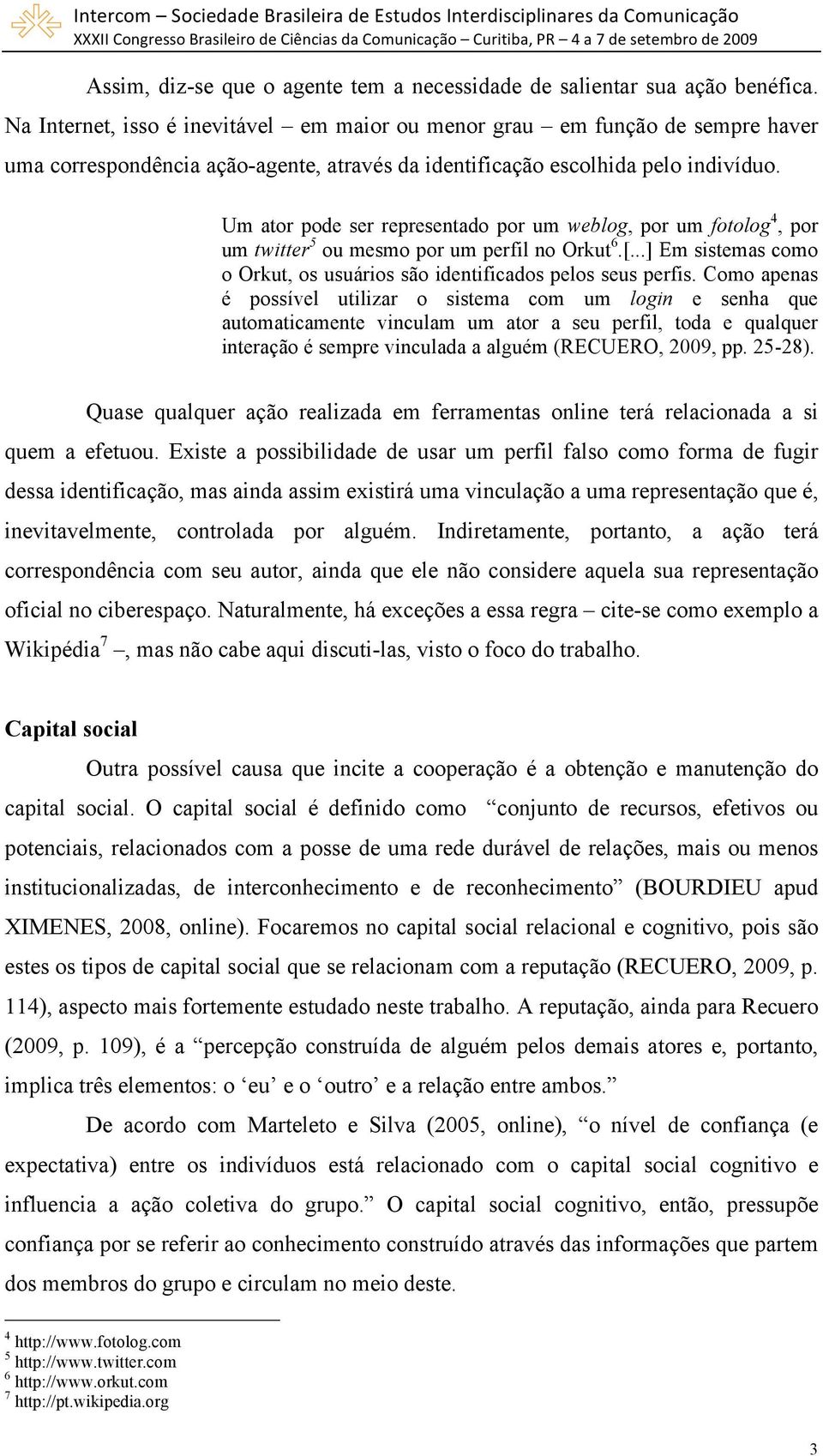 Um ator pode ser representado por um weblog, por um fotolog 4, por um twitter 5 ou mesmo por um perfil no Orkut 6.[...] Em sistemas como o Orkut, os usuários são identificados pelos seus perfis.