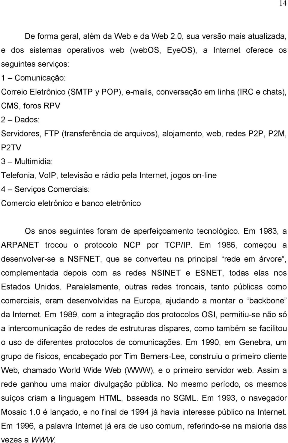 (IRC e chats), CMS, foros RPV 2 Dados: Servidores, FTP (transferência de arquivos), alojamento, web, redes P2P, P2M, P2TV 3 Multimidia: Telefonia, VoIP, televisão e rádio pela Internet, jogos on-line