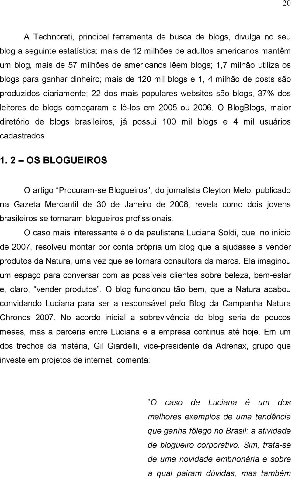 começaram a lê-los em 2005 ou 2006. O BlogBlogs, maior diretório de blogs brasileiros, já possui 100 mil blogs e 4 mil usuários cadastrados 1.