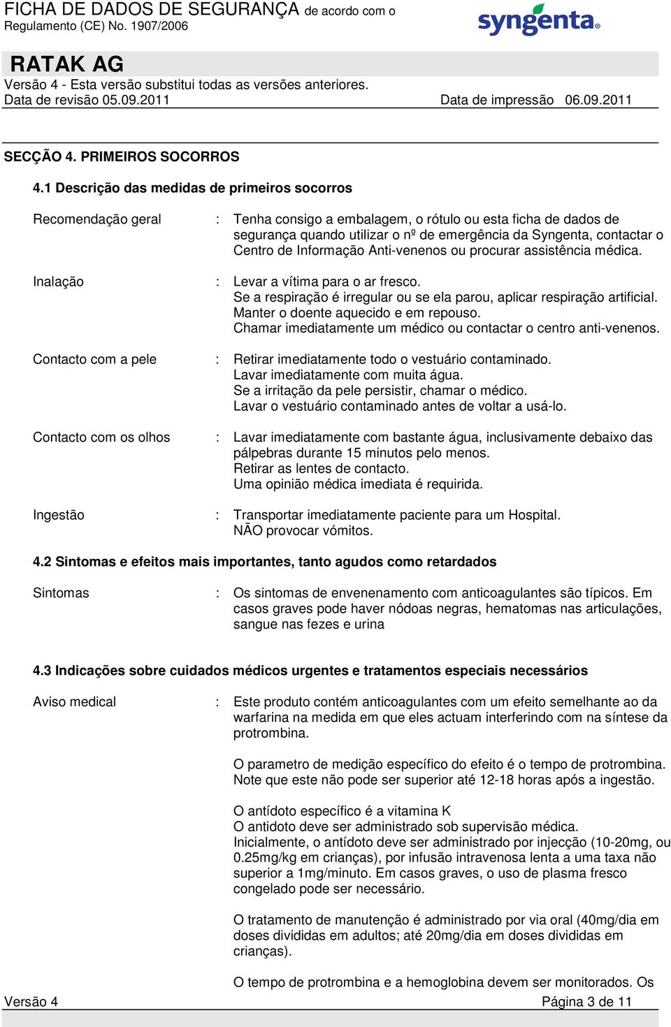 Centro de Informação Anti-venenos ou procurar assistência médica. Inalação : Levar a vítima para o ar fresco. Se a respiração é irregular ou se ela parou, aplicar respiração artificial.