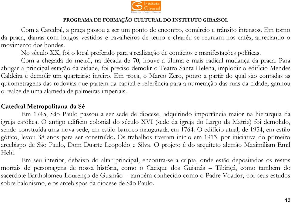 No século XX, foi o local preferido para a realização de comícios e manifestações políticas. Com a chegada do metrô, na década de 70, houve a última e mais radical mudança da praça.