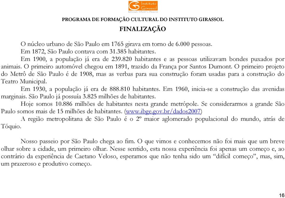 O primeiro projeto do Metrô de São Paulo é de 1908, mas as verbas para sua construção foram usadas para a construção do Teatro Municipal. Em 1930, a população já era de 888.810 habitantes.