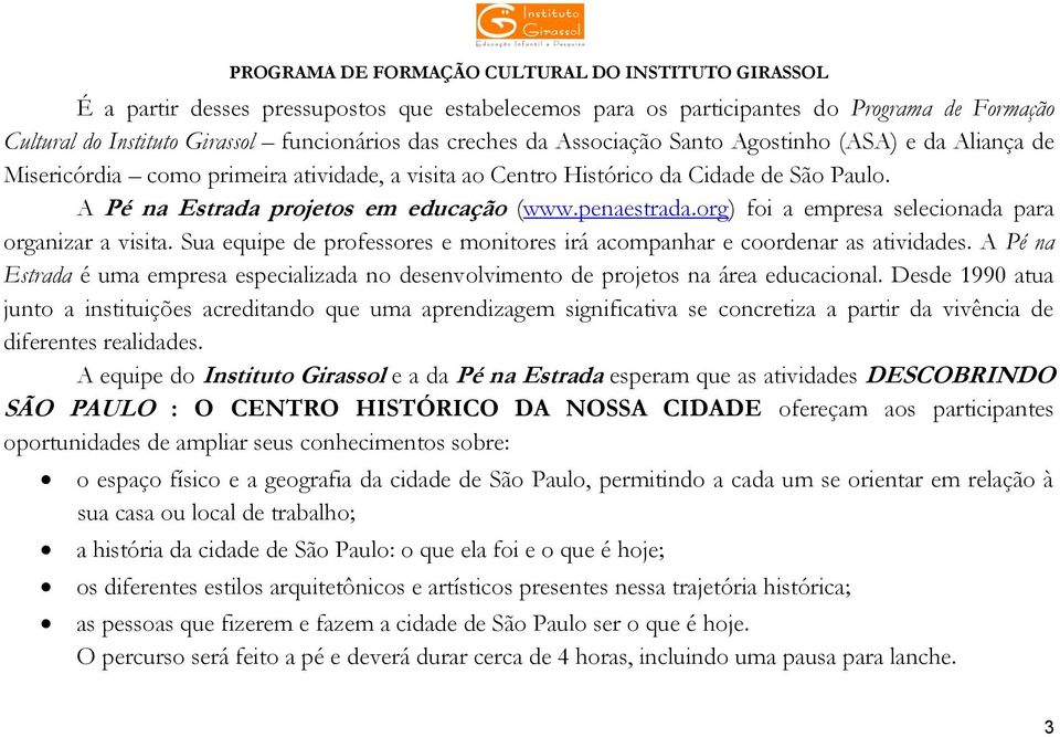 org) foi a empresa selecionada para organizar a visita. Sua equipe de professores e monitores irá acompanhar e coordenar as atividades.