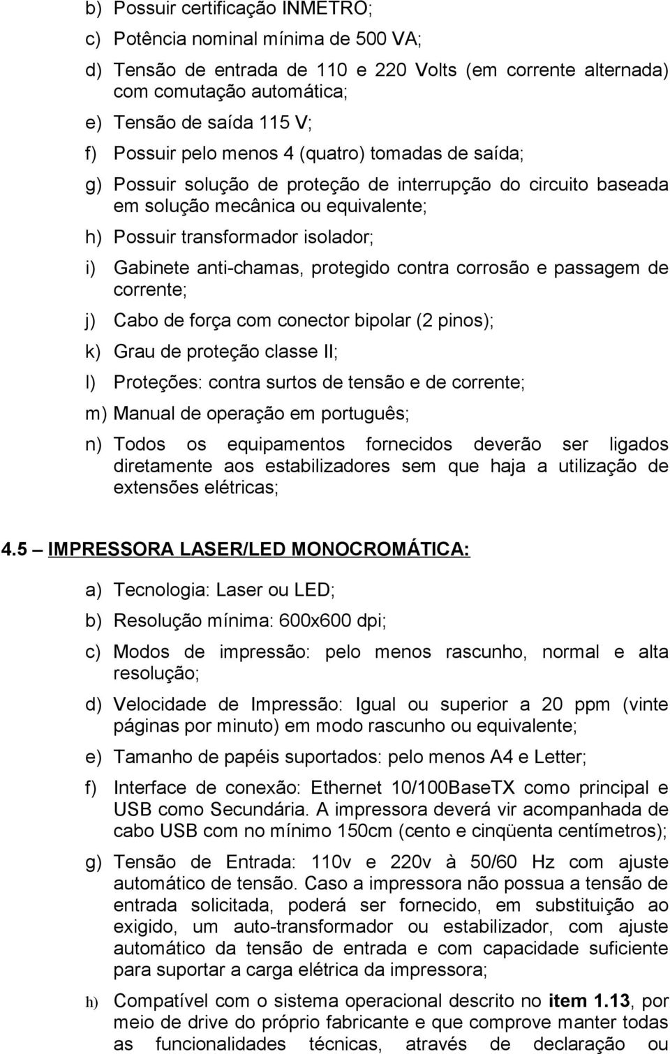 anti-chamas, protegido contra corrosão e passagem de corrente; j) Cabo de força com conector bipolar (2 pinos); k) Grau de proteção classe II; l) Proteções: contra surtos de tensão e de corrente; m)