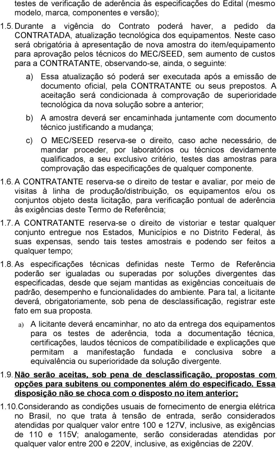 Neste caso será obrigatória à apresentação de nova amostra do item/equipamento para aprovação pelos técnicos do MEC/SEED, sem aumento de custos para a CONTRATANTE, observando-se, ainda, o seguinte: