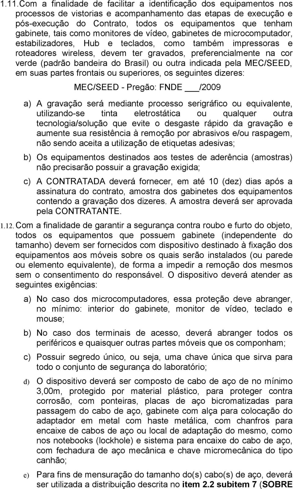 verde (padrão bandeira do Brasil) ou outra indicada pela MEC/SEED, em suas partes frontais ou superiores, os seguintes dizeres: MEC/SEED - Pregão: FNDE /2009 a) A gravação será mediante processo