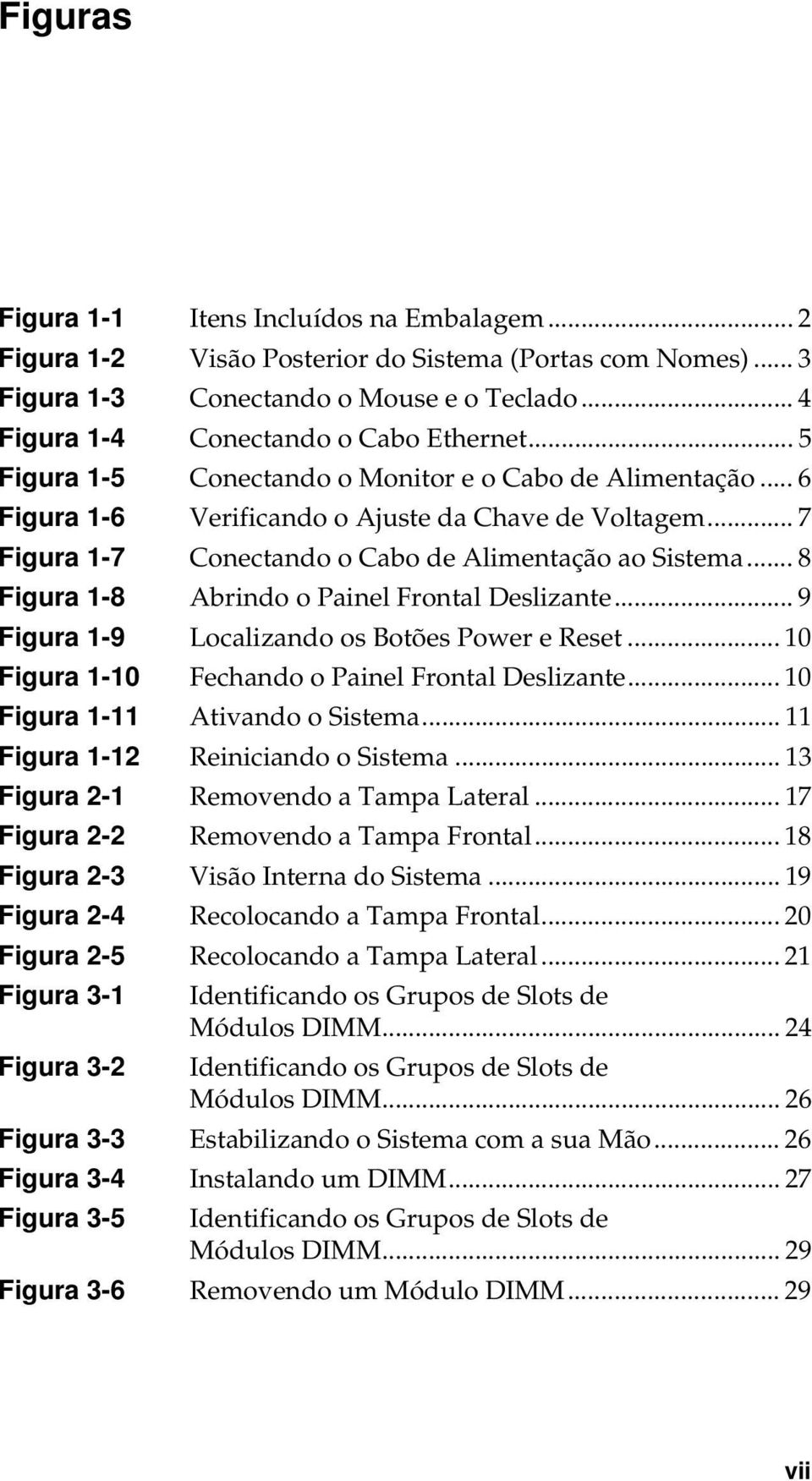 .. 8 Figura 1-8 Abrindo o Painel Frontal Deslizante... 9 Figura 1-9 Localizando os Botões Power e Reset... 10 Figura 1-10 Fechando o Painel Frontal Deslizante... 10 Figura 1-11 Ativando o Sistema.