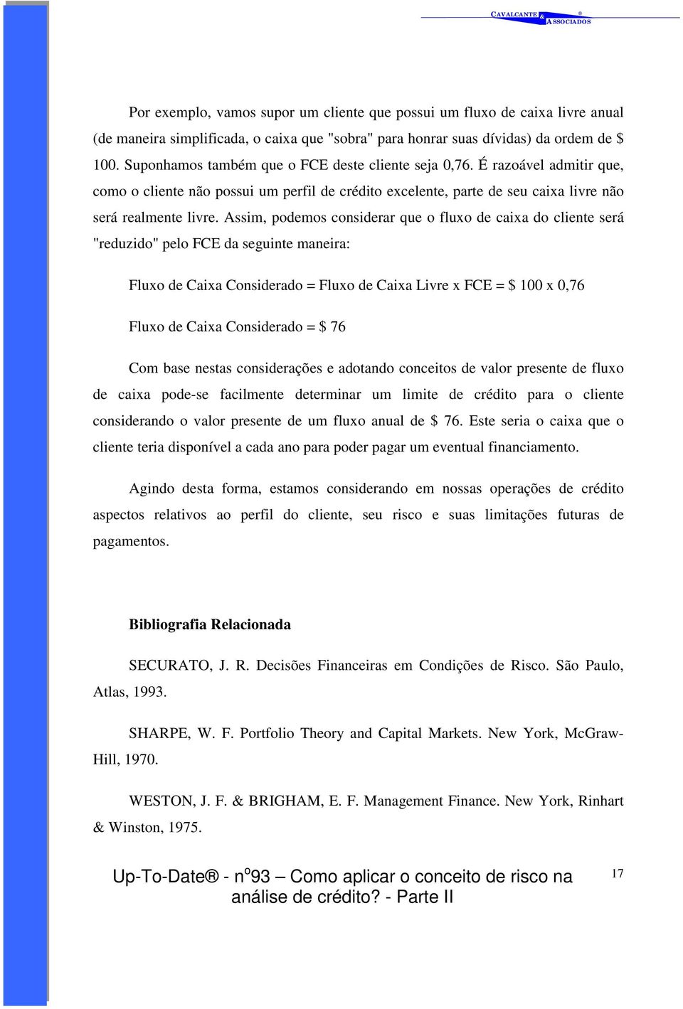 Assim, podemos considerar que o fluxo de caixa do cliente será "reduzido" pelo FCE da seguinte maneira: Fluxo de Caixa Considerado = Fluxo de Caixa Livre x FCE = $ 100 x 0,76 Fluxo de Caixa