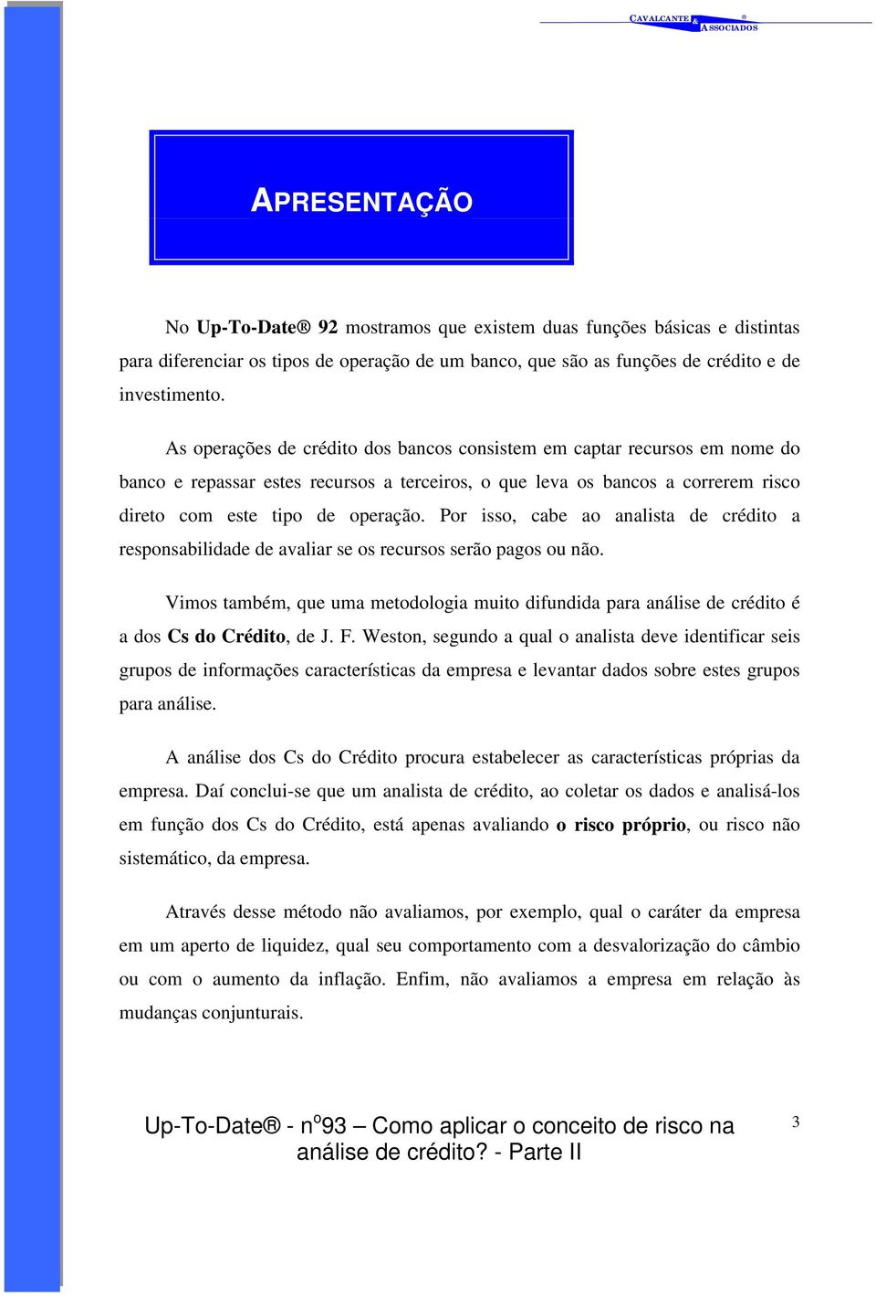 Por isso, cabe ao analista de crédito a responsabilidade de avaliar se os recursos serão pagos ou não.