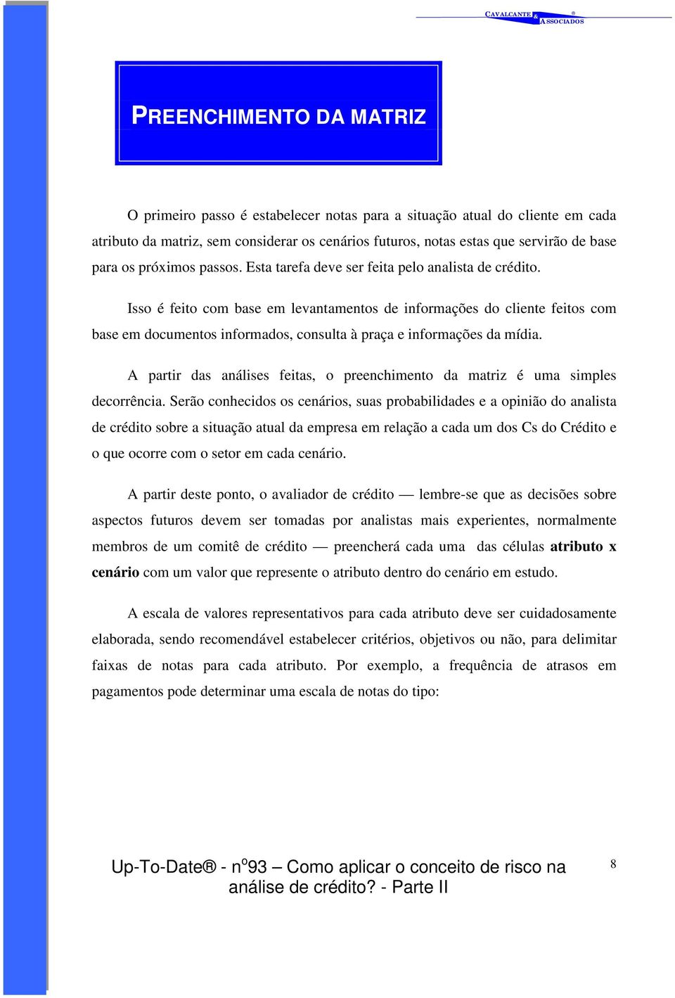 Isso é feito com base em levantamentos de informações do cliente feitos com base em documentos informados, consulta à praça e informações da mídia.