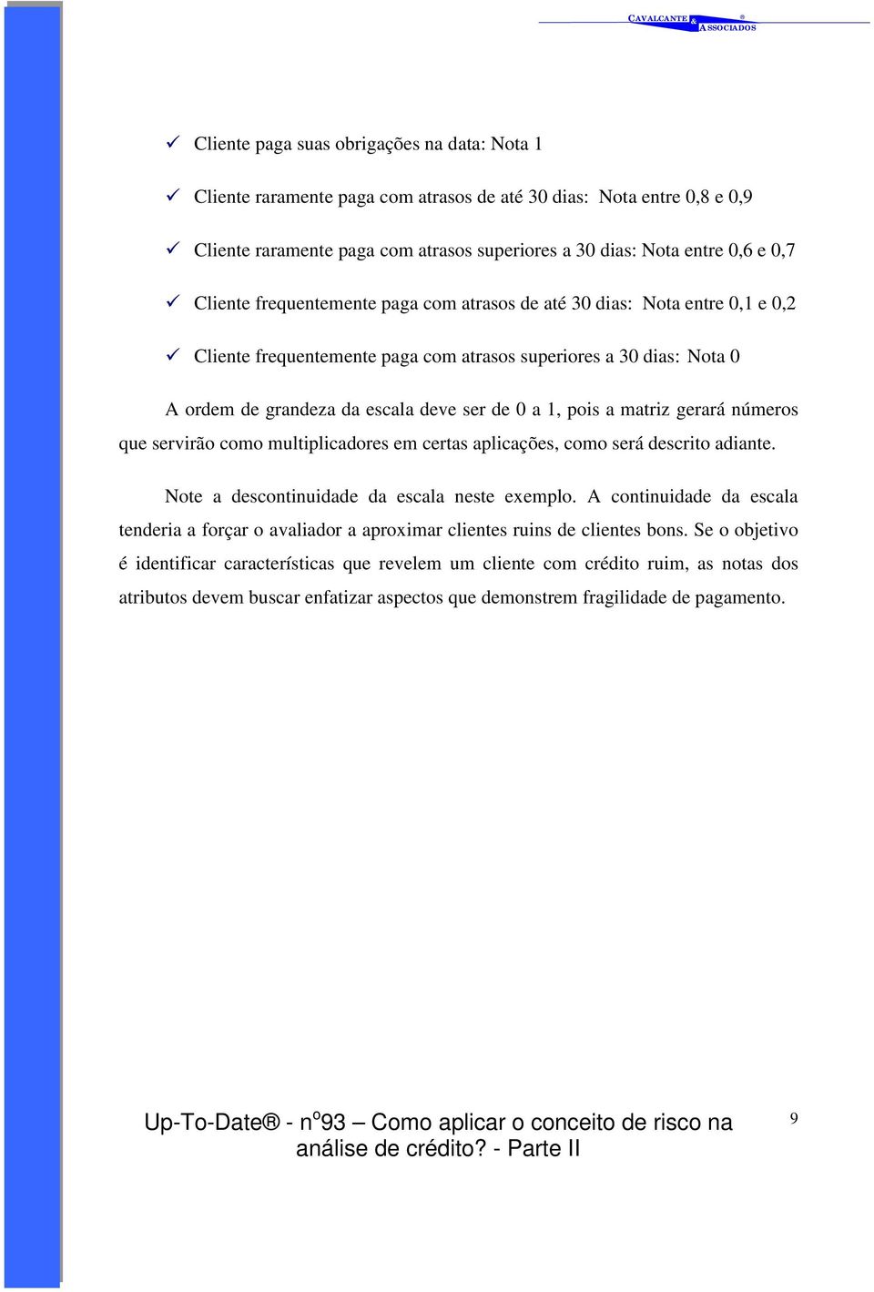 1, pois a matriz gerará números que servirão como multiplicadores em certas aplicações, como será descrito adiante. Note a descontinuidade da escala neste exemplo.