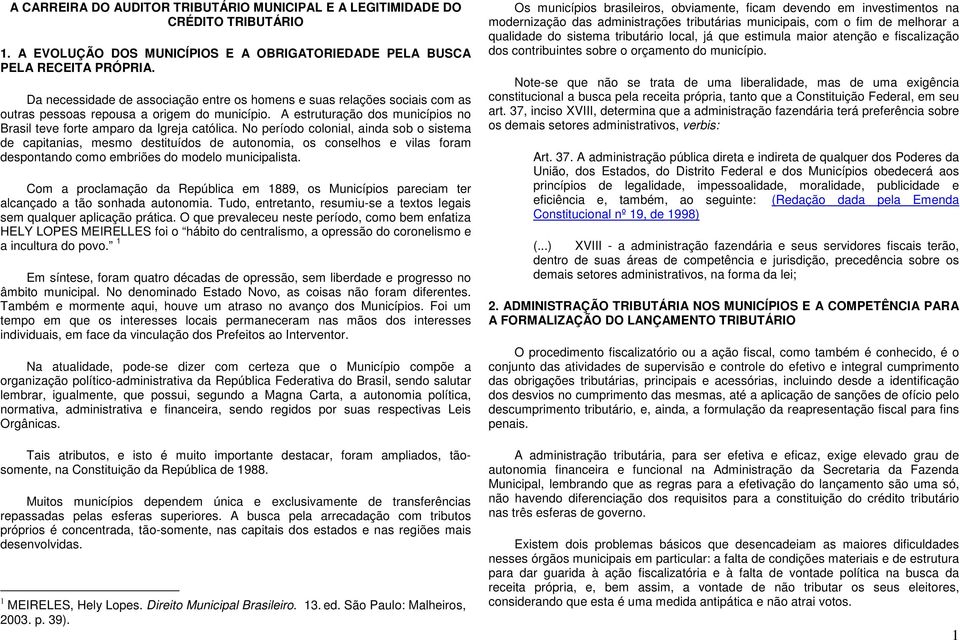 No período colonial, ainda sob o sistema de capitanias, mesmo destituídos de autonomia, os conselhos e vilas foram despontando como embriões do modelo municipalista.