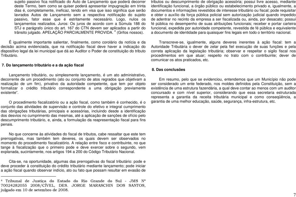 Juros: Os juros de acordo com a Súmula 188 do STJ e parágrafo único do art. 167 do CTN devem ser aplicados a partir do trânsito julgado. APELAÇÃO PARCIALMENTE PROVIDA. 4 (Grifos nossos).