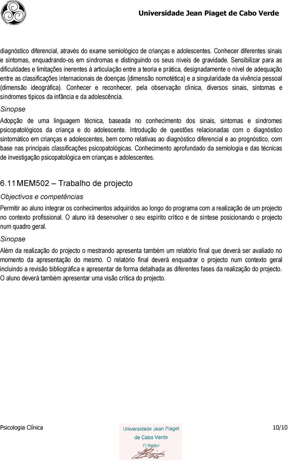 nomotética) e a singularidade da vivência pessoal (dimensão ideográfica). Conhecer e reconhecer, pela observação clínica, diversos sinais, sintomas e síndromes típicos da infância e da adolescência.