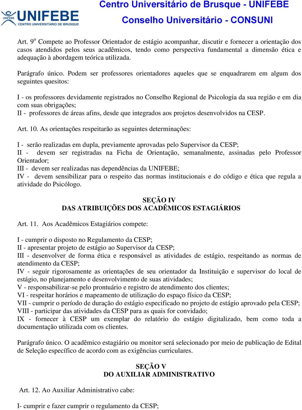 Podem ser professores orientadores aqueles que se enquadrarem em algum dos seguintes quesitos: I - os professores devidamente registrados no Conselho Regional de Psicologia da sua região e em dia com