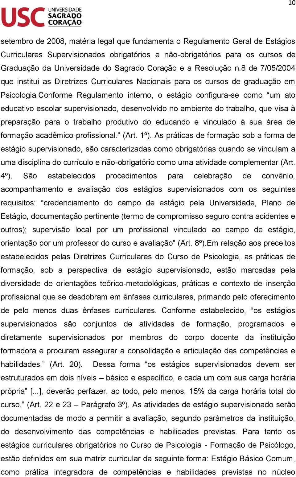 Conforme Regulamento interno, o estágio configura-se como um ato educativo escolar supervisionado, desenvolvido no ambiente do trabalho, que visa à preparação para o trabalho produtivo do educando e