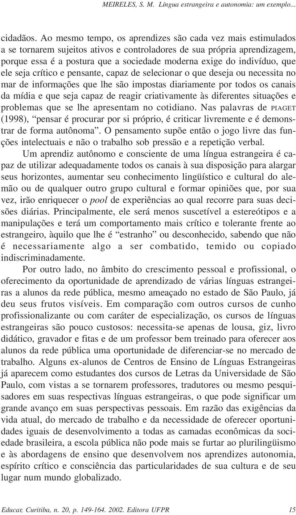 indivíduo, que ele seja crítico e pensante, capaz de selecionar o que deseja ou necessita no mar de informações que lhe são impostas diariamente por todos os canais da mídia e que seja capaz de