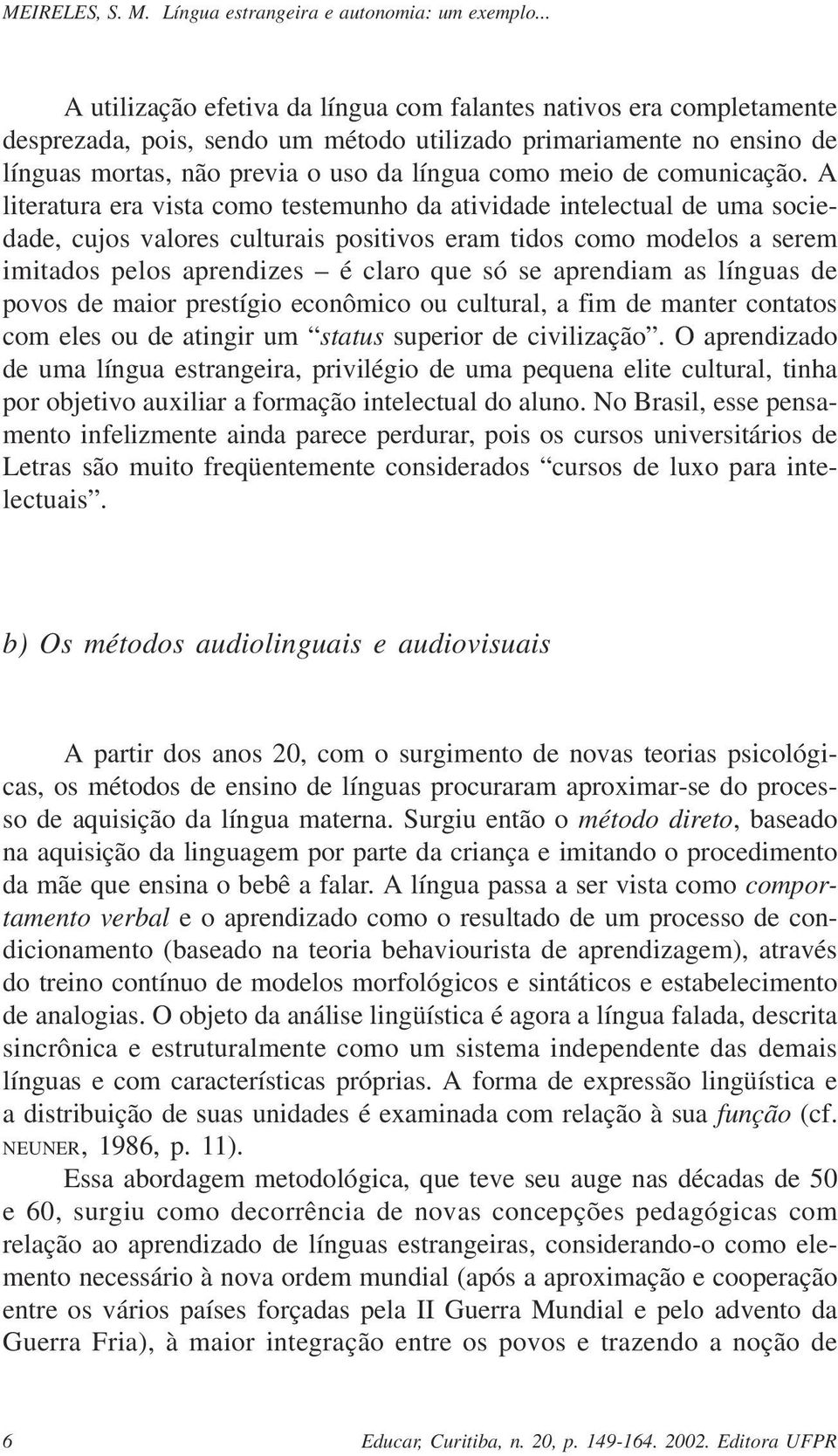 A literatura era vista como testemunho da atividade intelectual de uma sociedade, cujos valores culturais positivos eram tidos como modelos a serem imitados pelos aprendizes é claro que só se