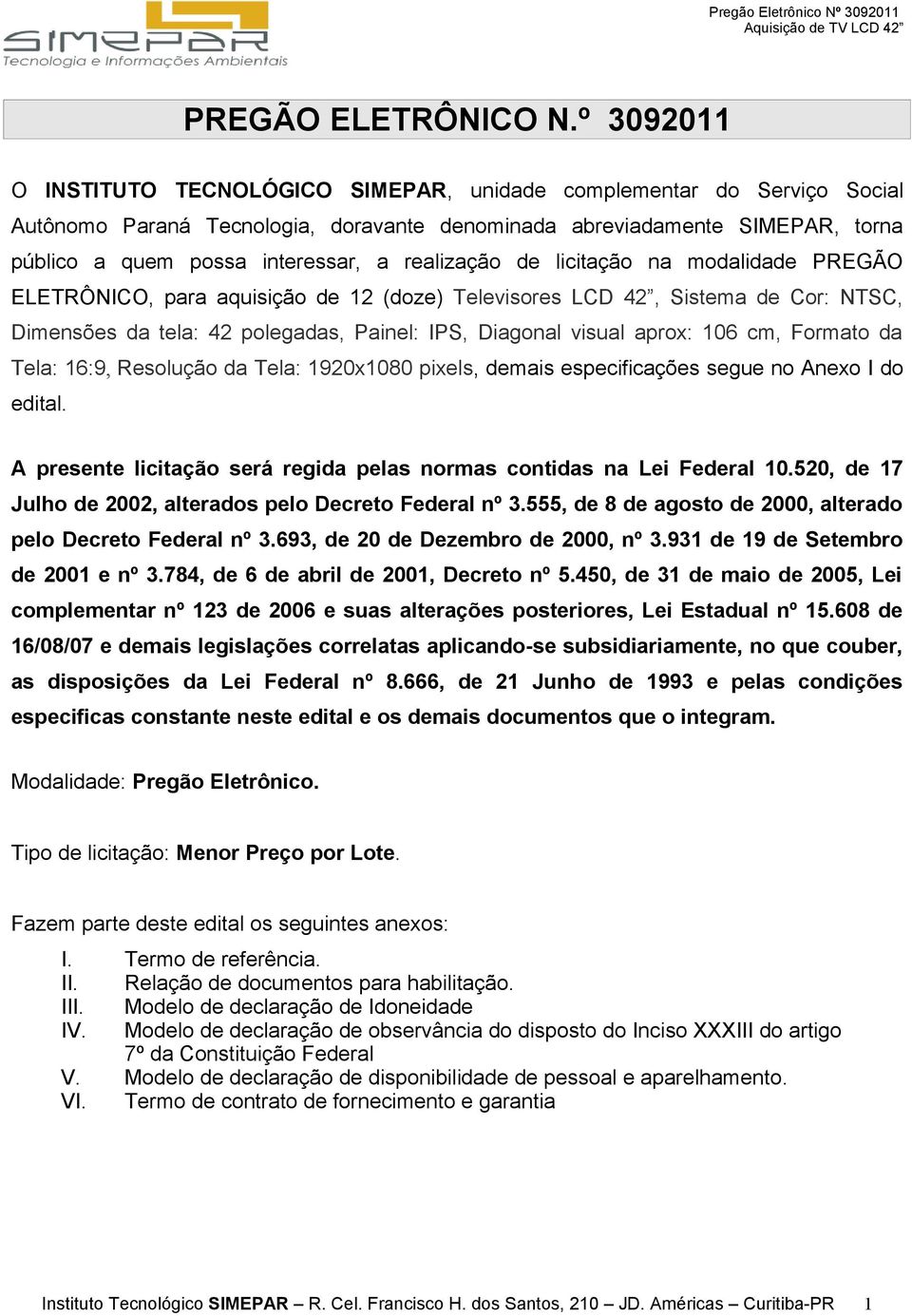 realização de licitação na modalidade PREGÃO ELETRÔNICO, para aquisição de 12 (doze) Televisores LCD 42, Sistema de Cor: NTSC, Dimensões da tela: 42 polegadas, Painel: IPS, Diagonal visual aprox: 106