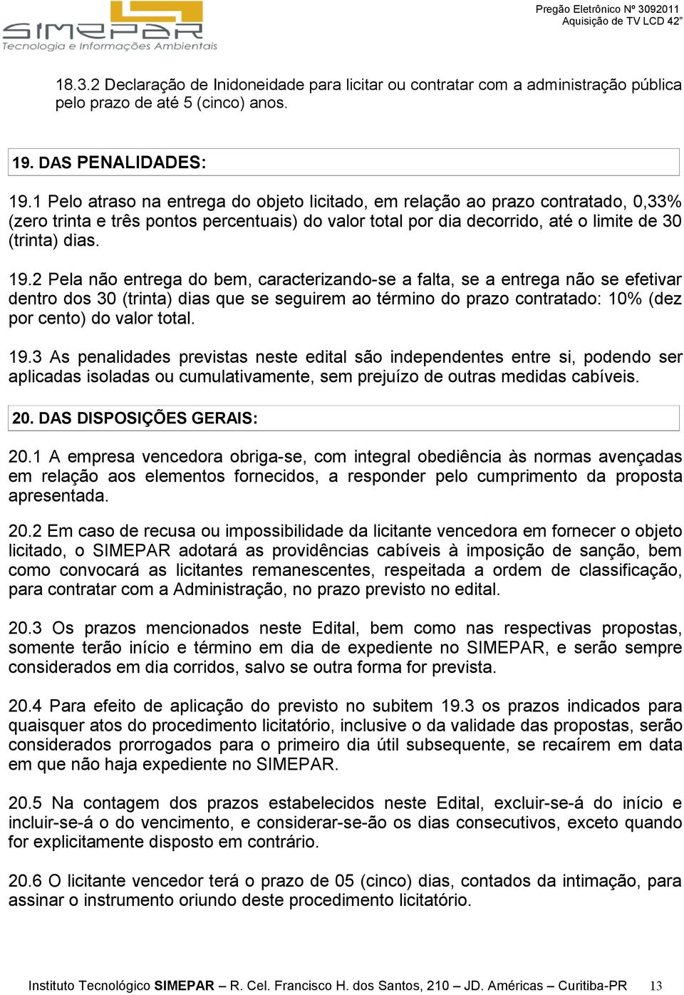 2 Pela não entrega do bem, caracterizando-se a falta, se a entrega não se efetivar dentro dos 30 (trinta) dias que se seguirem ao término do prazo contratado: 10% (dez por cento) do valor total. 19.