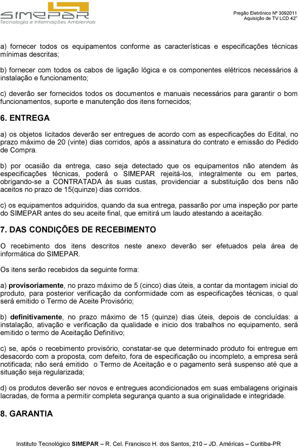 ENTREGA a) os objetos licitados deverão ser entregues de acordo com as especificações do Edital, no prazo máximo de 20 (vinte) dias corridos, após a assinatura do contrato e emissão do Pedido de