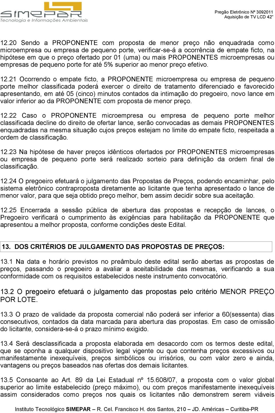 21 Ocorrendo o empate ficto, a PROPONENTE microempresa ou empresa de pequeno porte melhor classificada poderá exercer o direito de tratamento diferenciado e favorecido apresentando, em até 05 (cinco)