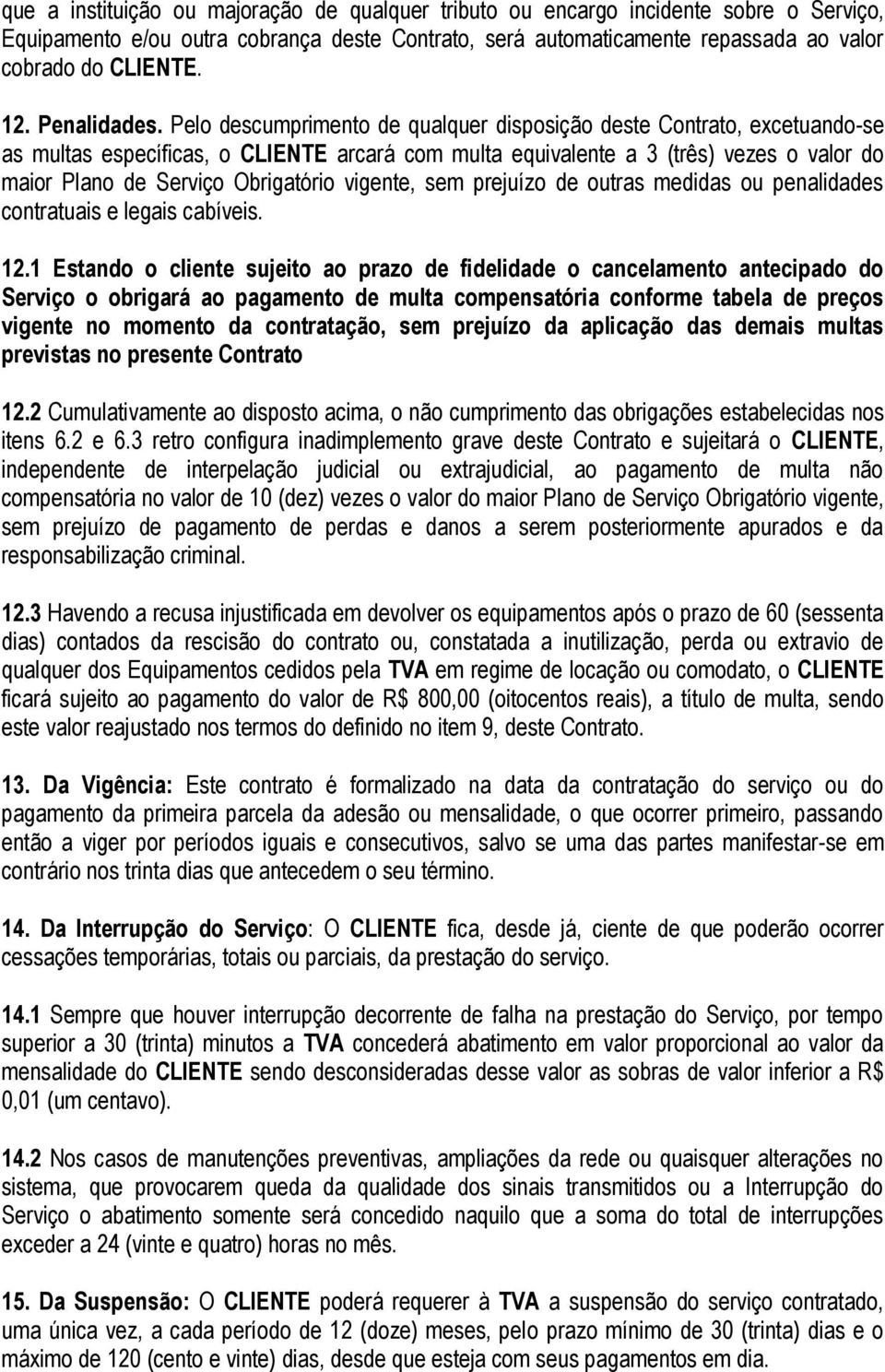 Pelo descumprimento de qualquer disposição deste Contrato, excetuando-se as multas específicas, o CLIENTE arcará com multa equivalente a 3 (três) vezes o valor do maior Plano de Serviço Obrigatório