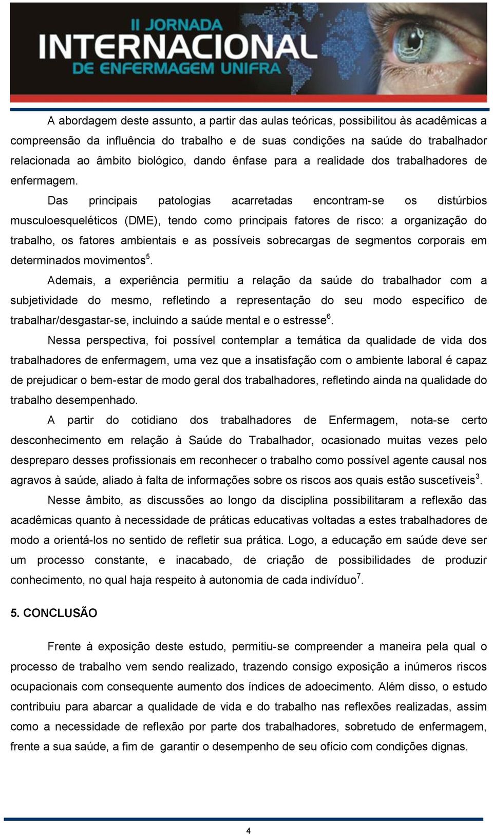 Das principais patologias acarretadas encontram-se os distúrbios musculoesqueléticos (DME), tendo como principais fatores de risco: a organização do trabalho, os fatores ambientais e as possíveis