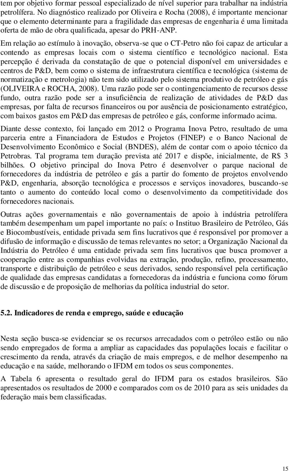 qualificada, apesar do PRH-ANP. Em relação ao estímulo à inovação, observa-se que o CT-Petro não foi capaz de articular a contendo as empresas locais com o sistema científico e tecnológico nacional.