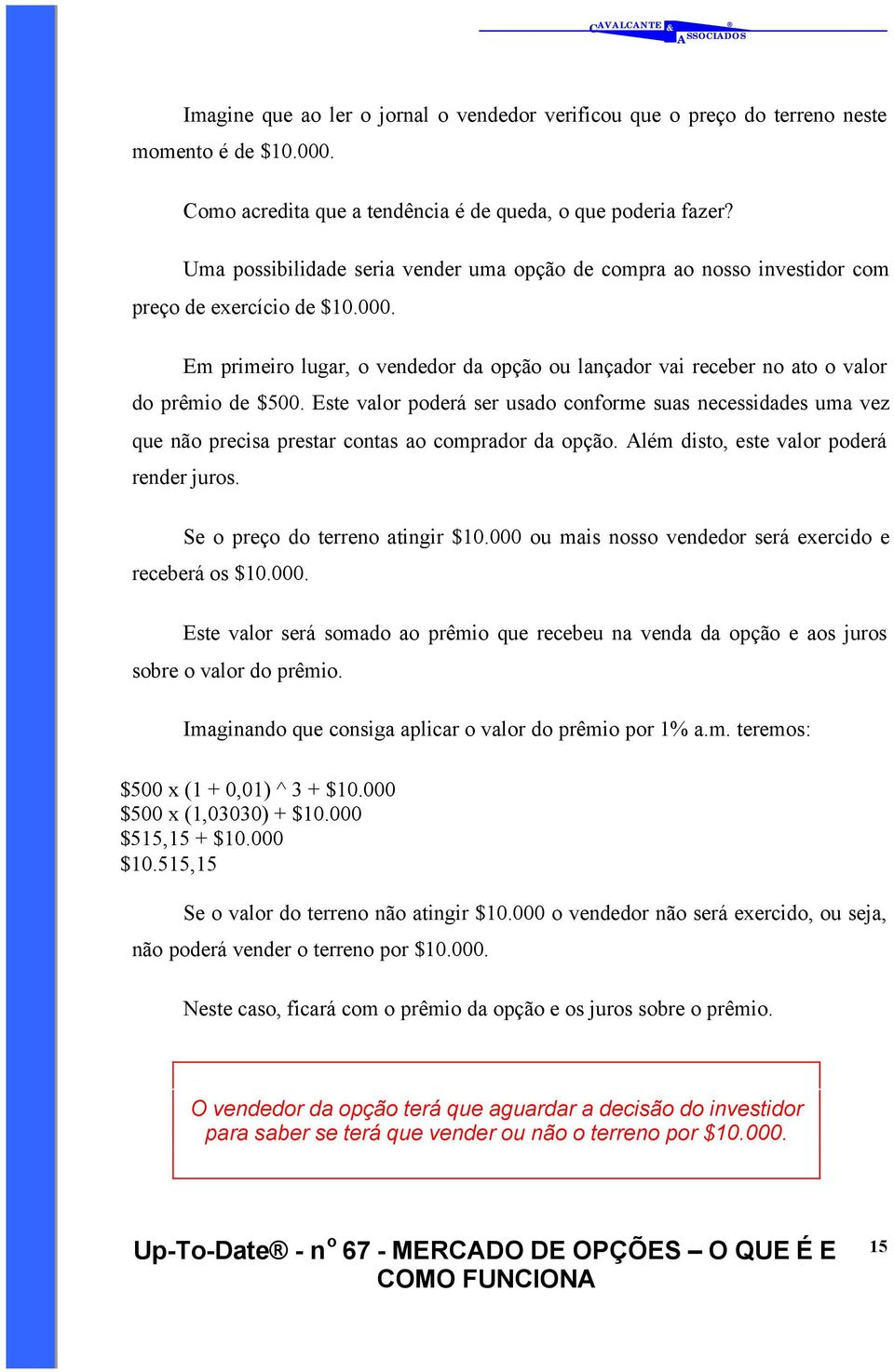 Em primeiro lugar, o vendedor da opção ou lançador vai receber no ato o valor do prêmio de $500.