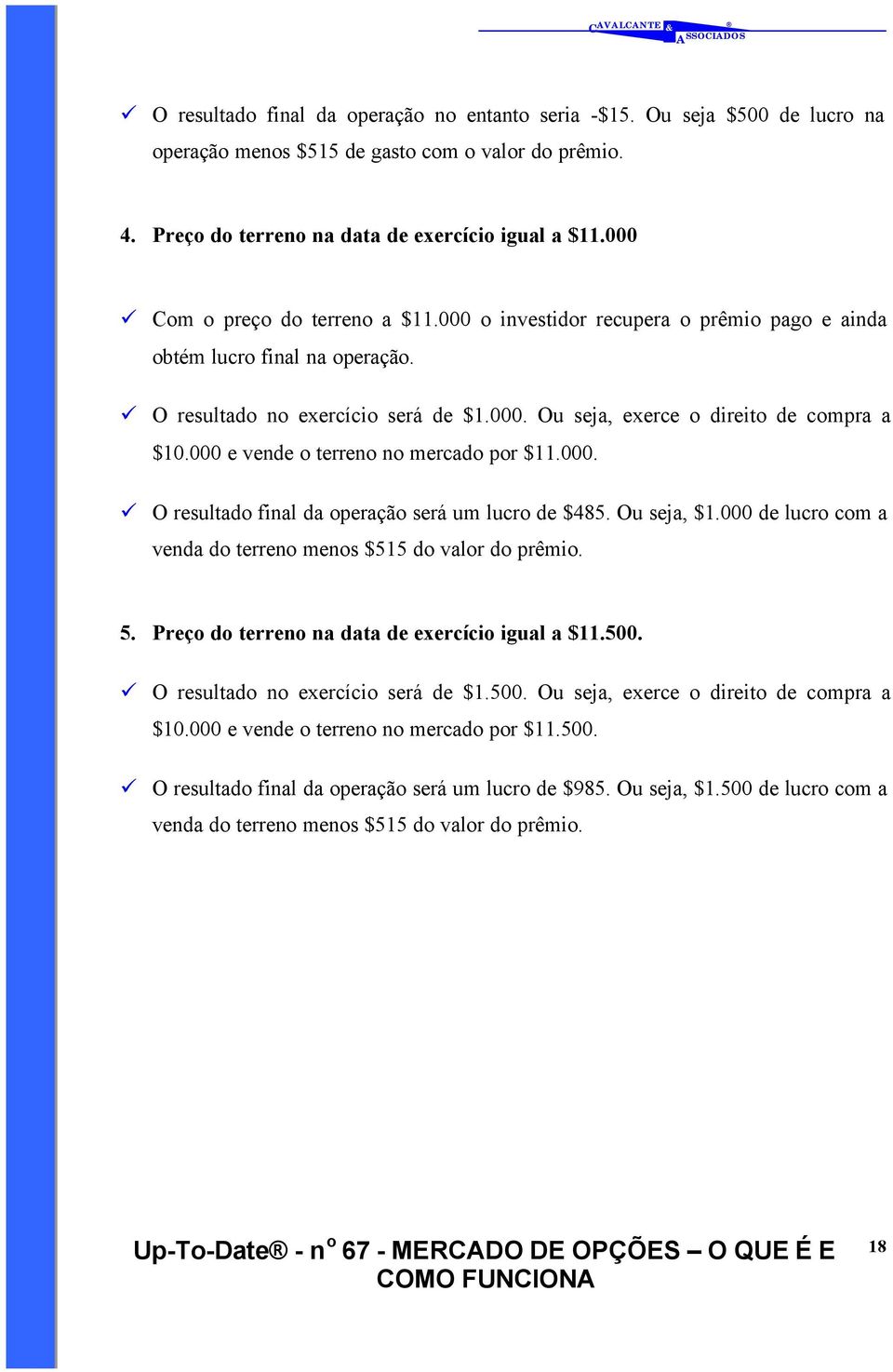 000 e vende o terreno no mercado por $11.000. O resultado final da operação será um lucro de $485. Ou seja, $1.000 de lucro com a venda do terreno menos $515 do valor do prêmio. 5.