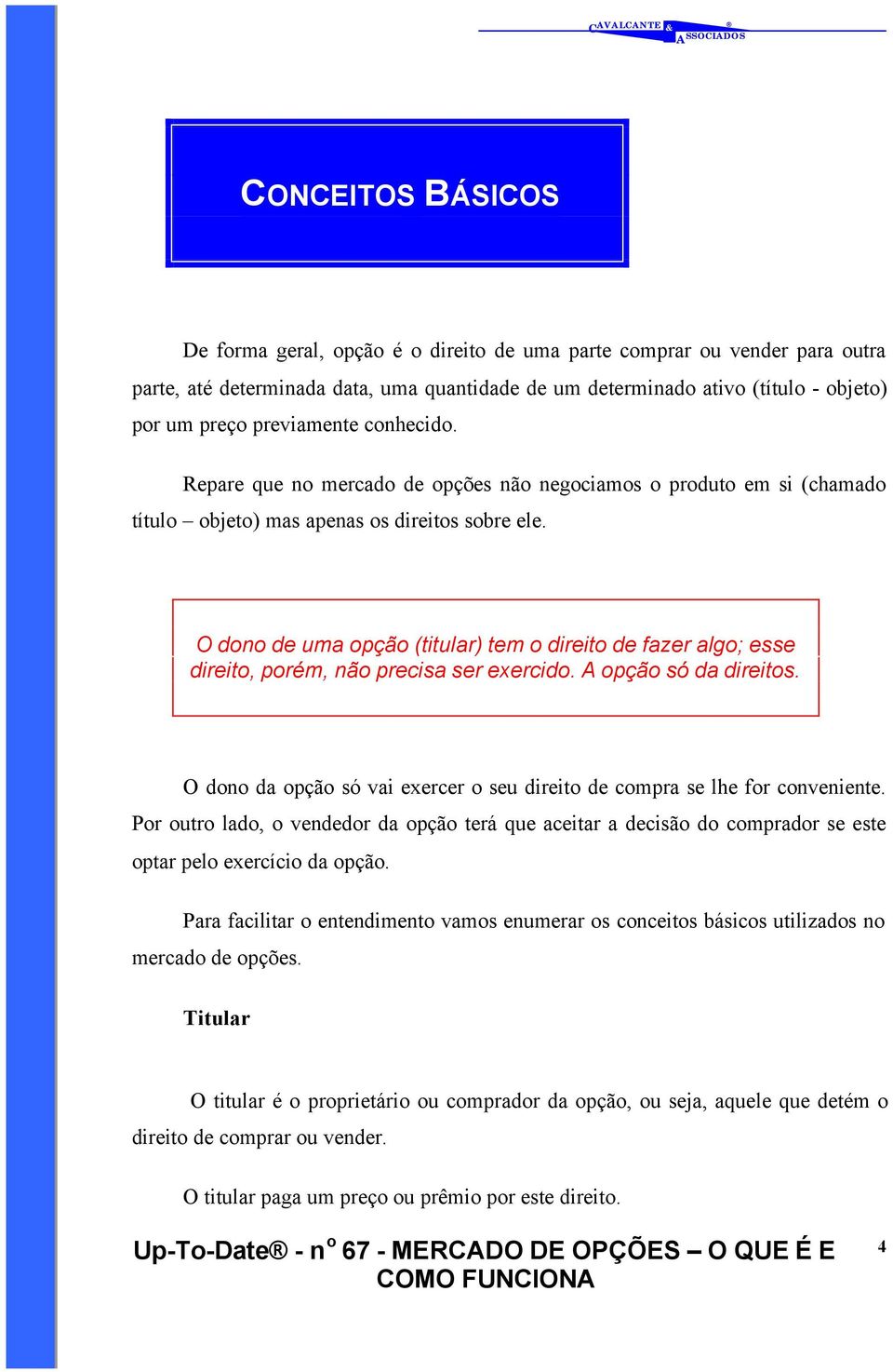 O dono de uma opção (titular) tem o direito de fazer algo; esse direito, porém, não precisa ser exercido. A opção só da direitos.