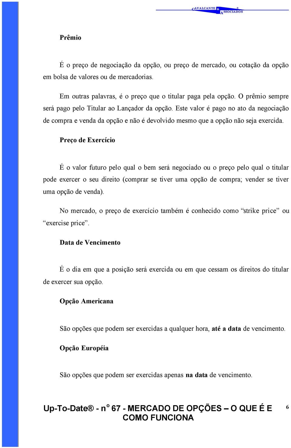 Preço de Exercício É o valor futuro pelo qual o bem será negociado ou o preço pelo qual o titular pode exercer o seu direito (comprar se tiver uma opção de compra; vender se tiver uma opção de venda).