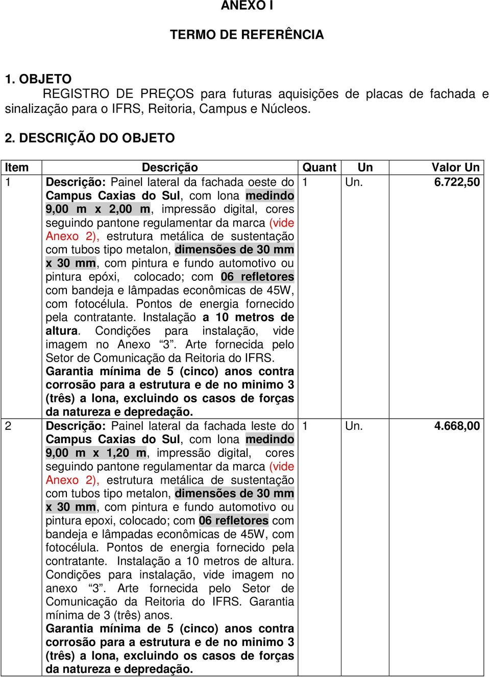 722,50 Campus Caxias do Sul, com lona medindo 9,00 m x 2,00 m, impressão digital, cores seguindo pantone regulamentar da marca (vide Anexo 2), estrutura metálica de sustentação com tubos tipo