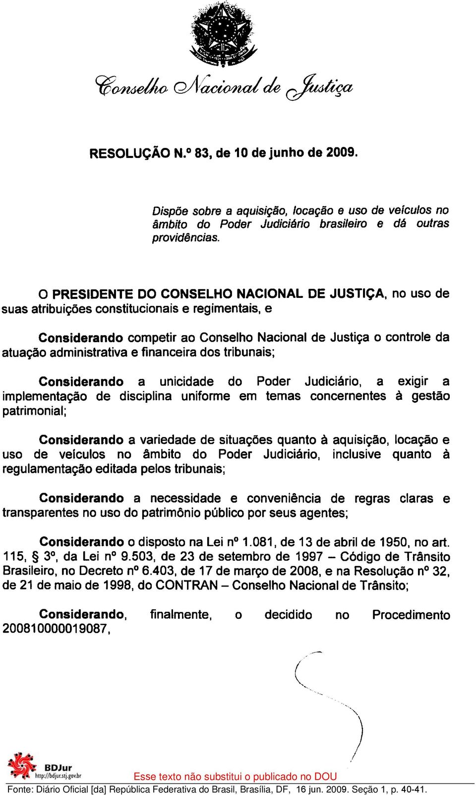 financeira dos tribunais; Considerando a unicidade do Poder Judiciário, a exigir a implementação de disciplina uniforme em temas concernentes à gestão patrimonial; Considerando a variedade de