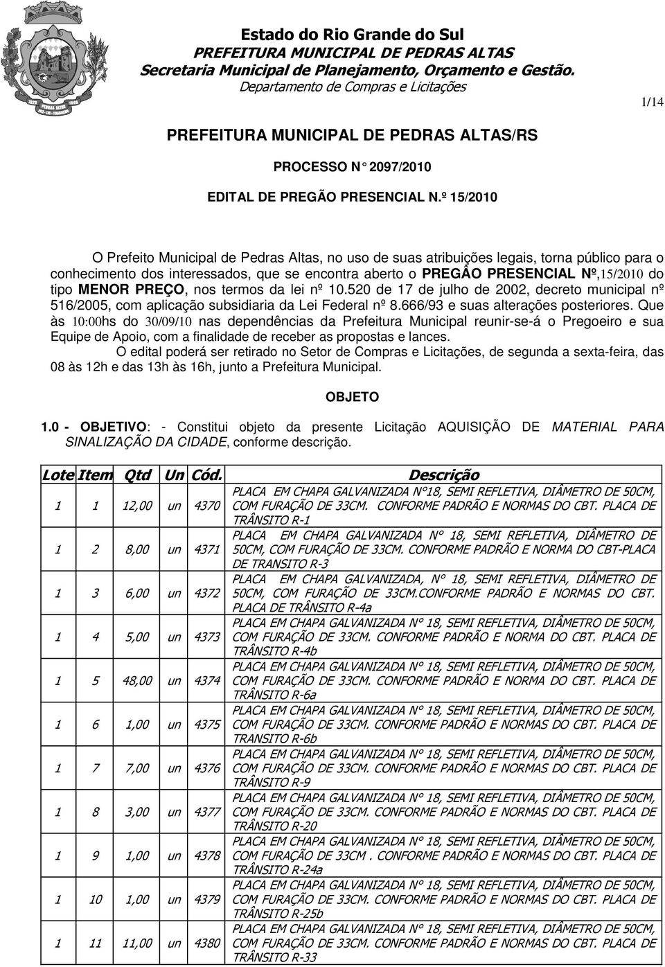 MENOR PREÇO, nos termos da lei nº 10.520 de 17 de julho de 2002, decreto municipal nº 516/2005, com aplicação subsidiaria da Lei Federal nº 8.666/93 e suas alterações posteriores.