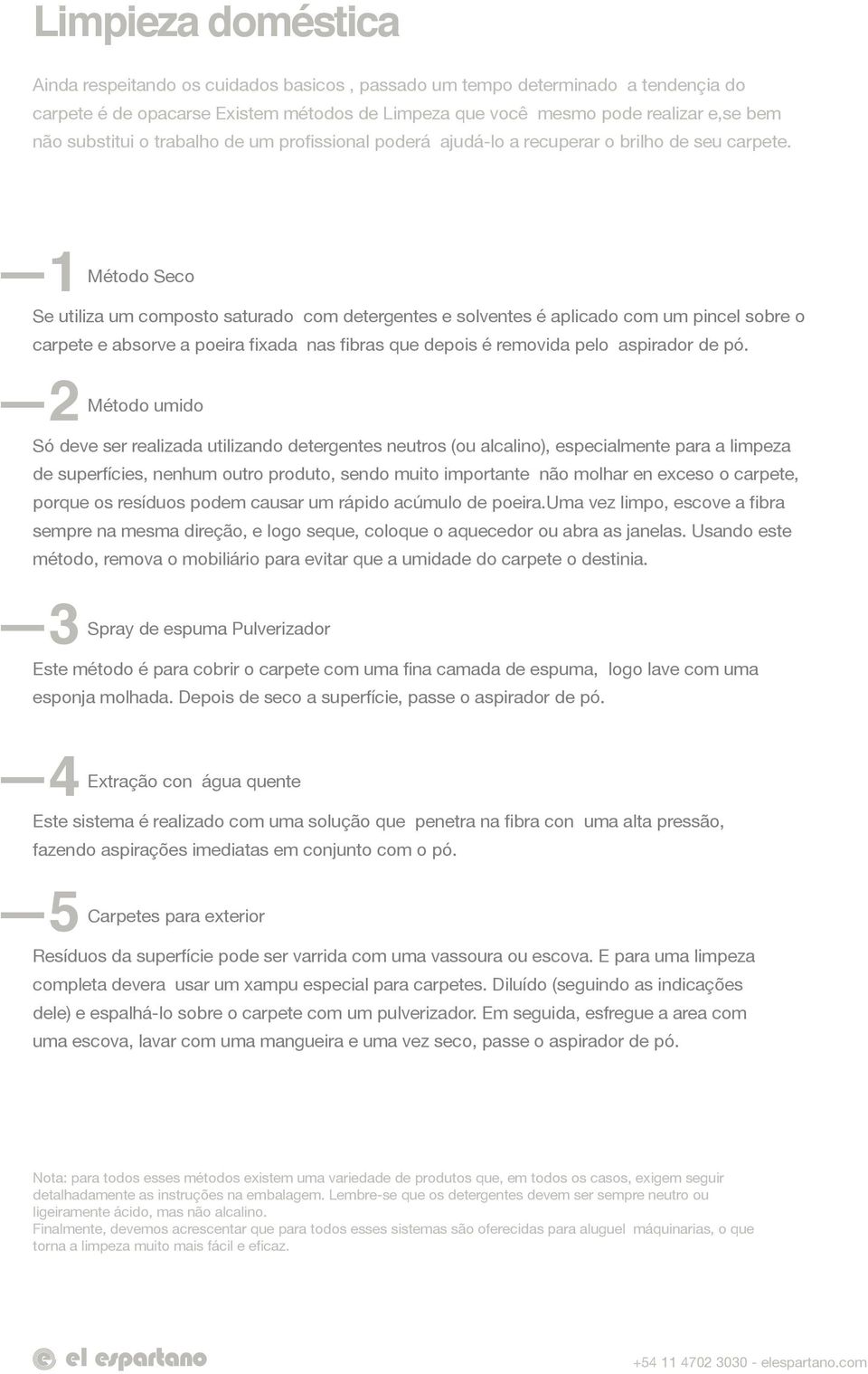 1 Método Seco Se utiliza um composto saturado com detergentes e solventes é aplicado com um pincel sobre o carpete e absorve a poeira fixada nas fibras que depois é removida pelo aspirador de pó.