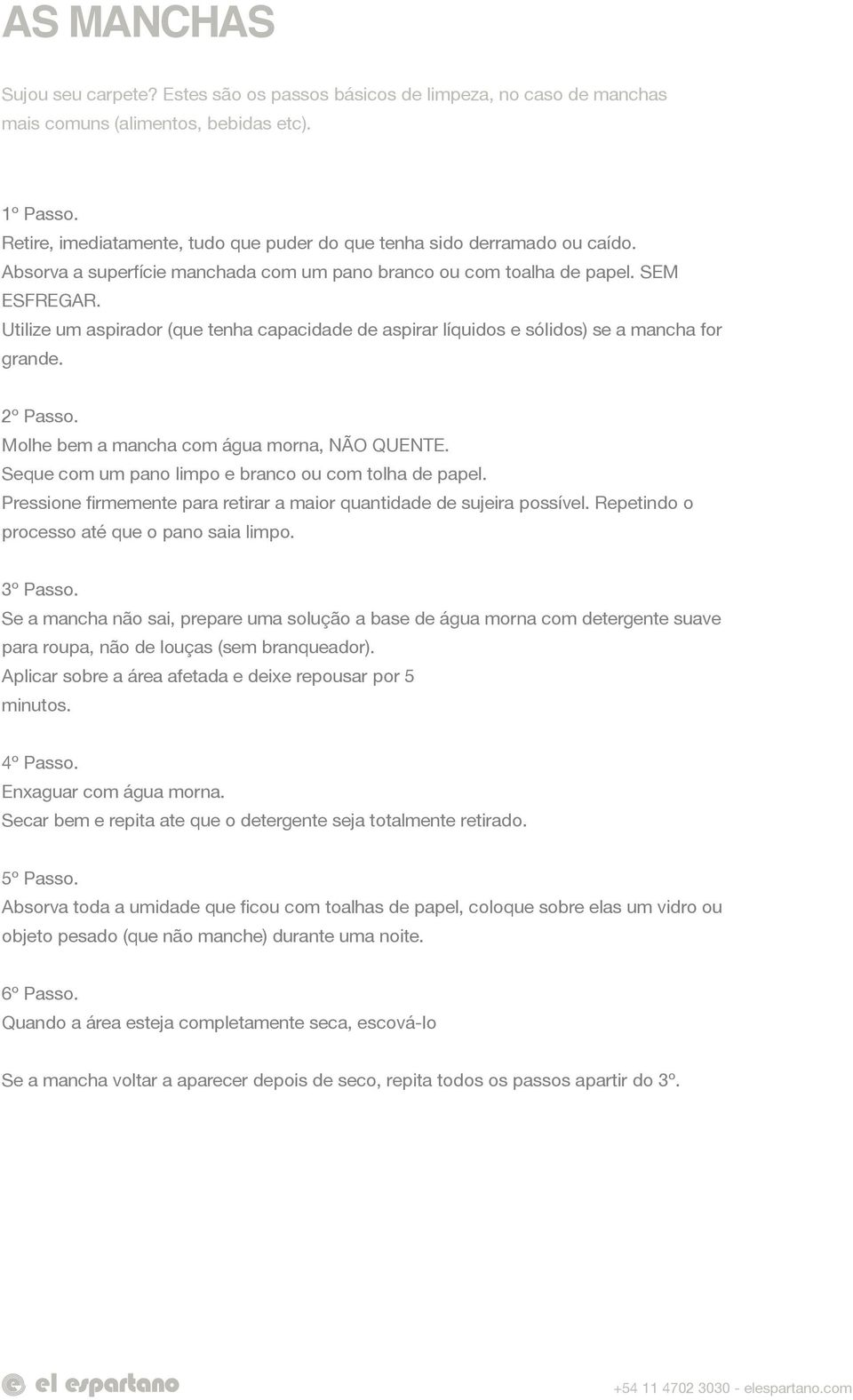 Utilize um aspirador (que tenha capacidade de aspirar líquidos e sólidos) se a mancha for grande. 2º Passo. Molhe bem a mancha com água morna, NÃO QUENTE.