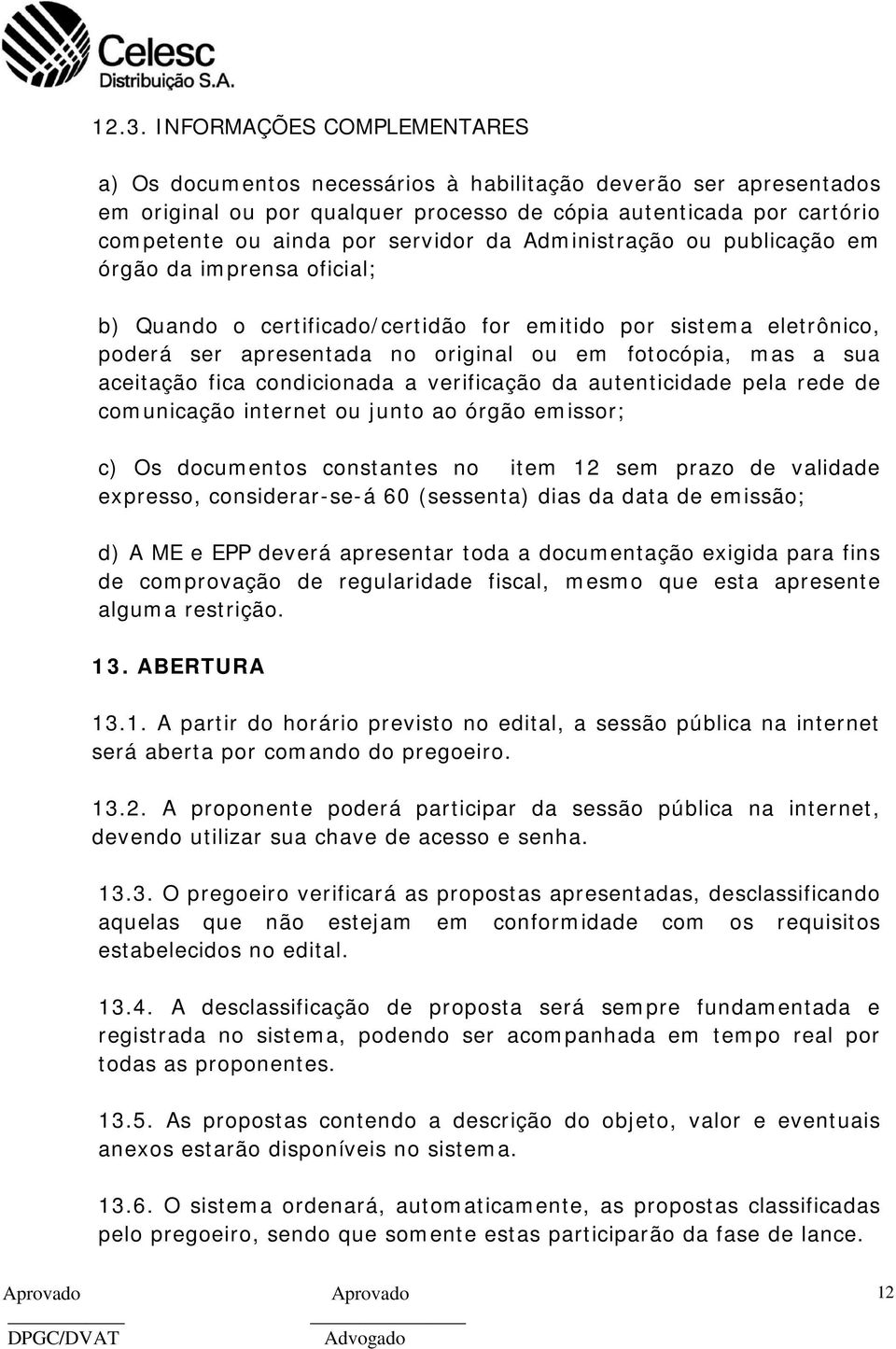 sua aceitação fica condicionada a verificação da autenticidade pela rede de comunicação internet ou junto ao órgão emissor; c) Os documentos constantes no item 12 sem prazo de validade expresso,