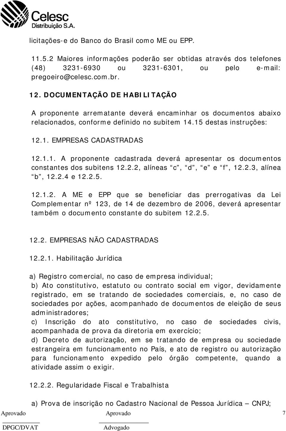 .15 destas instruções: 12.1. EMPRESAS CADASTRADAS 12.1.1. A proponente cadastrada deverá apresentar os documentos constantes dos subitens 12.2.2, alíneas c, d, e e f, 12.2.3, alínea b, 12.2.4 e 12.2.5. 12.1.2. A ME e EPP que se beneficiar das prerrogativas da Lei Complementar nº 123, de 14 de dezembro de 2006, deverá apresentar também o documento constante do subitem 12.